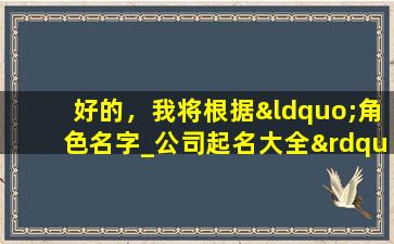 好的，我将根据“角色名字_公司起名大全”为你生成一个 